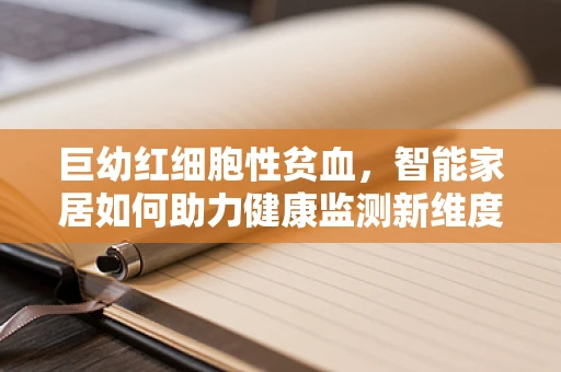 巨幼红细胞性贫血，智能家居如何助力健康监测新维度？