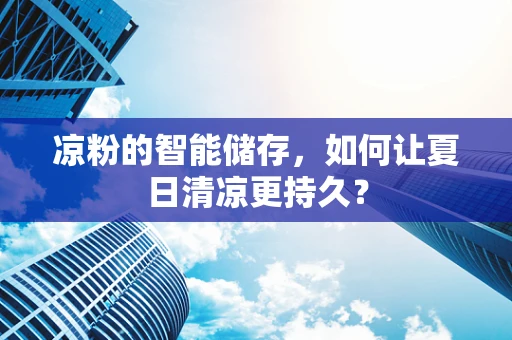 凉粉的智能储存，如何让夏日清凉更持久？
