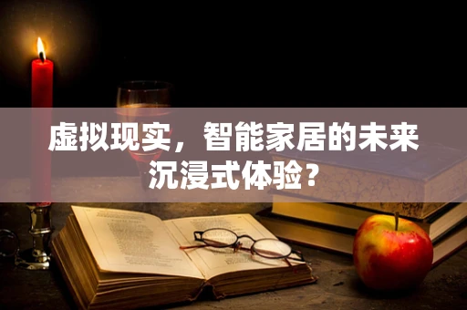 虚拟现实，智能家居的未来沉浸式体验？