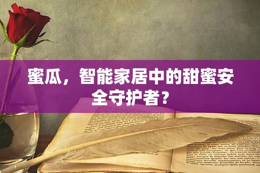 蜜瓜，智能家居中的甜蜜安全守护者？