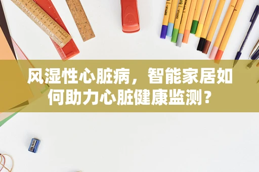 风湿性心脏病，智能家居如何助力心脏健康监测？