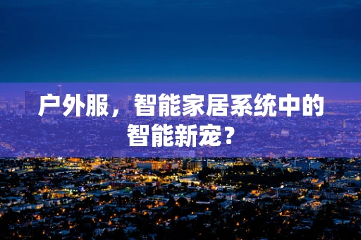 户外服，智能家居系统中的智能新宠？