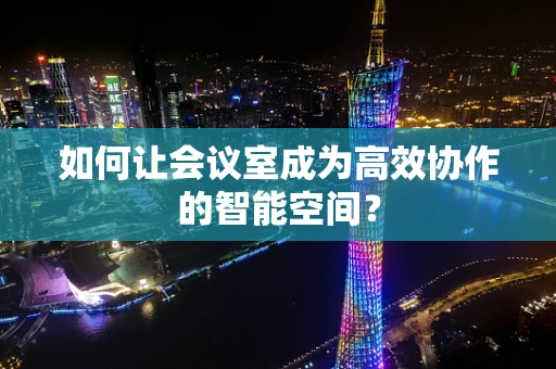 如何让会议室成为高效协作的智能空间？