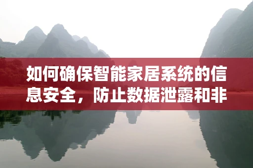 如何确保智能家居系统的信息安全，防止数据泄露和非法入侵？