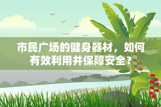 市民广场的健身器材，如何有效利用并保障安全？