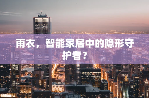 雨衣，智能家居中的隐形守护者？