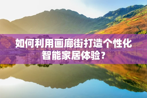 如何利用画廊街打造个性化智能家居体验？