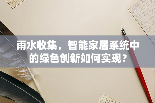 雨水收集，智能家居系统中的绿色创新如何实现？