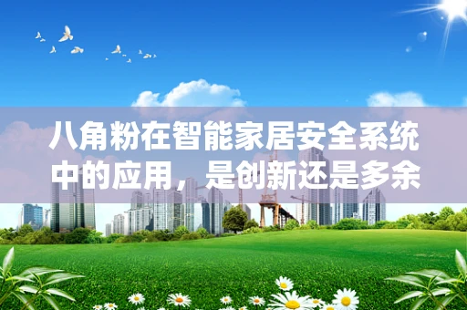 八角粉在智能家居安全系统中的应用，是创新还是多余？