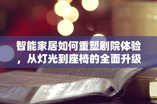 智能家居如何重塑剧院体验，从灯光到座椅的全面升级？