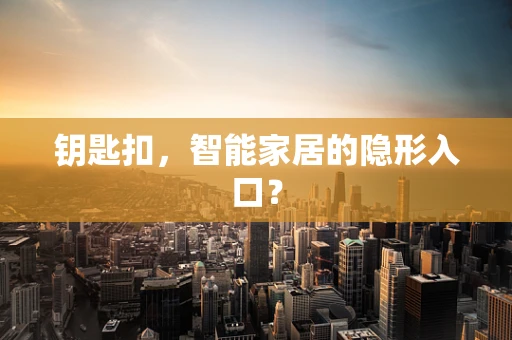 钥匙扣，智能家居的隐形入口？