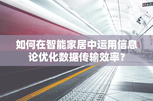 如何在智能家居中运用信息论优化数据传输效率？
