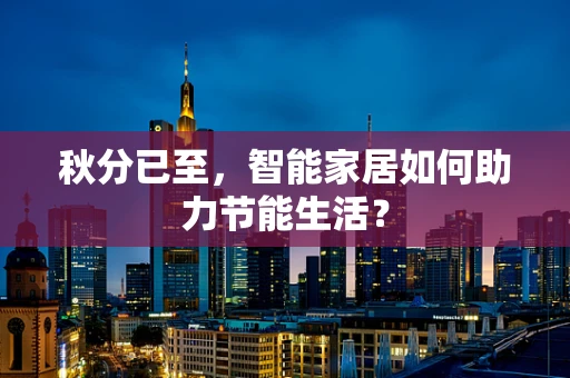 秋分已至，智能家居如何助力节能生活？