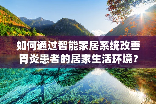 如何通过智能家居系统改善胃炎患者的居家生活环境？