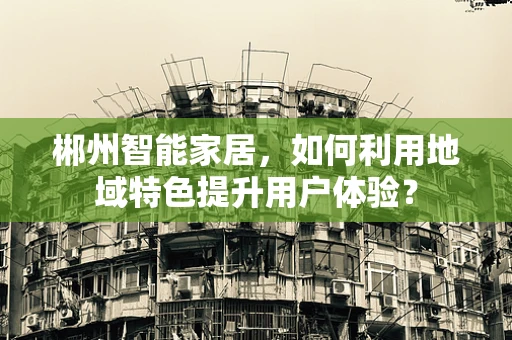 郴州智能家居，如何利用地域特色提升用户体验？