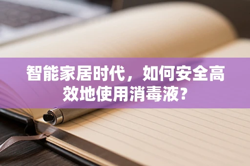 智能家居时代，如何安全高效地使用消毒液？
