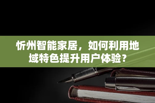 忻州智能家居，如何利用地域特色提升用户体验？