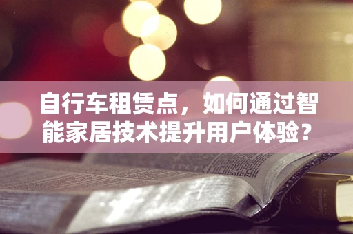 自行车租赁点，如何通过智能家居技术提升用户体验？