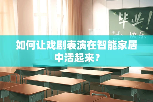 如何让戏剧表演在智能家居中活起来？
