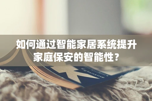 如何通过智能家居系统提升家庭保安的智能性？