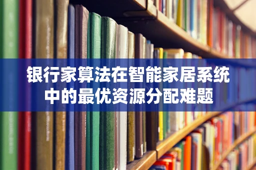 银行家算法在智能家居系统中的最优资源分配难题