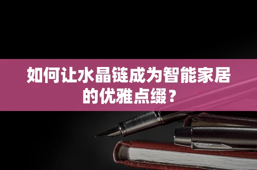 如何让水晶链成为智能家居的优雅点缀？