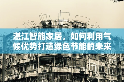 湛江智能家居，如何利用气候优势打造绿色节能的未来？