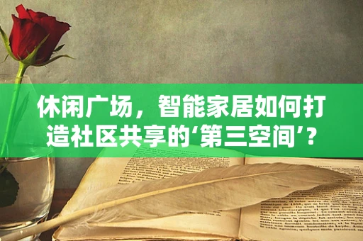 休闲广场，智能家居如何打造社区共享的‘第三空间’？