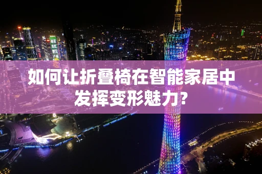 如何让折叠椅在智能家居中发挥变形魅力？