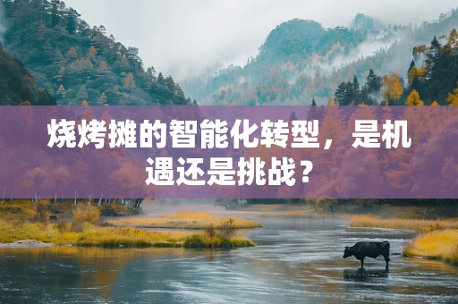 烧烤摊的智能化转型，是机遇还是挑战？