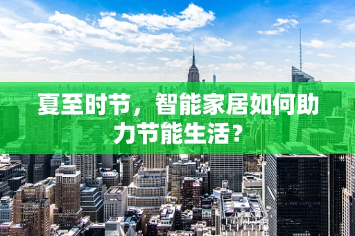 夏至时节，智能家居如何助力节能生活？
