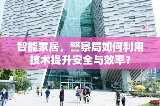智能家居，警察局如何利用技术提升安全与效率？