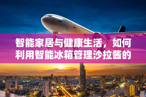 智能家居与健康生活，如何利用智能冰箱管理沙拉酱的新鲜度？