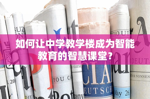 如何让中学教学楼成为智能教育的智慧课堂？