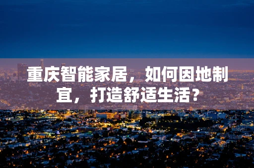 重庆智能家居，如何因地制宜，打造舒适生活？