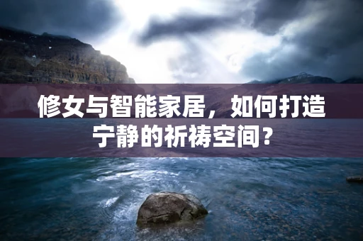 修女与智能家居，如何打造宁静的祈祷空间？