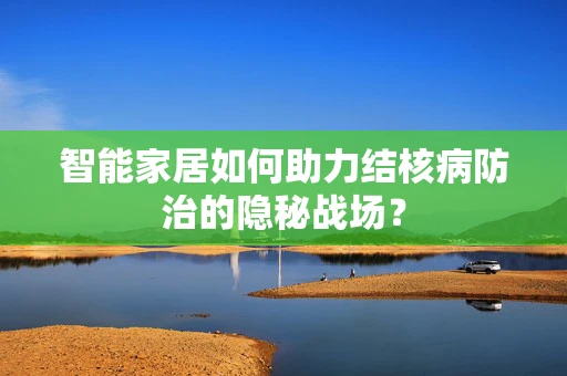智能家居如何助力结核病防治的隐秘战场？