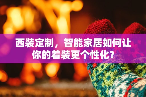 西装定制，智能家居如何让你的着装更个性化？