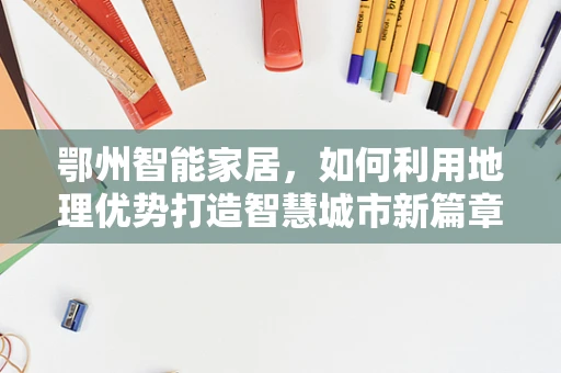 鄂州智能家居，如何利用地理优势打造智慧城市新篇章？