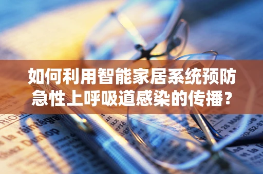如何利用智能家居系统预防急性上呼吸道感染的传播？