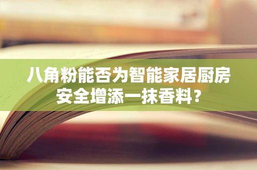 八角粉能否为智能家居厨房安全增添一抹香料？