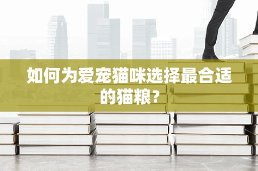 如何为爱宠猫咪选择最合适的猫粮？