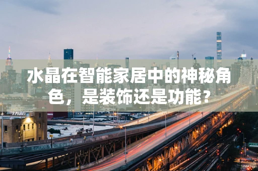 水晶在智能家居中的神秘角色，是装饰还是功能？