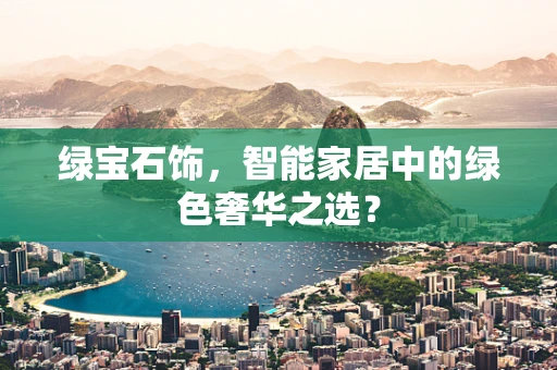 绿宝石饰，智能家居中的绿色奢华之选？