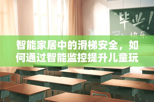 智能家居中的滑梯安全，如何通过智能监控提升儿童玩耍体验？