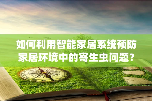 如何利用智能家居系统预防家居环境中的寄生虫问题？