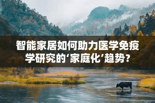 智能家居如何助力医学免疫学研究的‘家庭化’趋势？