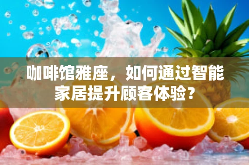 咖啡馆雅座，如何通过智能家居提升顾客体验？