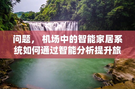 问题， 机场中的智能家居系统如何通过智能分析提升旅客体验？