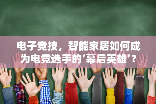电子竞技，智能家居如何成为电竞选手的‘幕后英雄’？